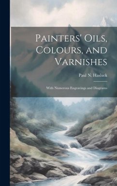 Painters' Oils, Colours, and Varnishes: With Numerous Engravings and Diagrams