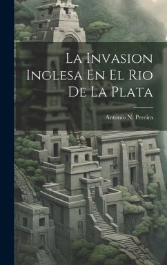 La Invasion Inglesa En El Rio De La Plata - Pereira, Antonio N.