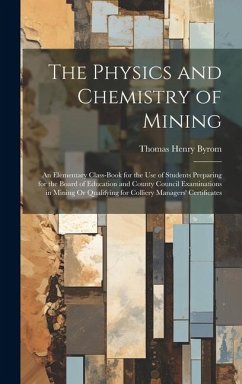 The Physics and Chemistry of Mining: An Elementary Class-Book for the Use of Students Preparing for the Board of Education and County Council Examinat - Byrom, Thomas Henry