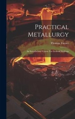 Practical Metallurgy: An Introductory Course For General Students - Turner, Thomas
