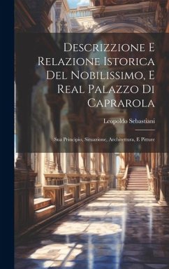 Descrizzione E Relazione Istorica Del Nobilissimo, E Real Palazzo Di Caprarola: Sua Principio, Situazione, Architettura, E Pitture - Sebastiani, Leopoldo