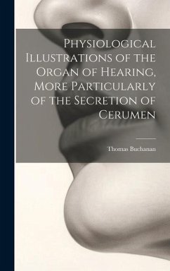 Physiological Illustrations of the Organ of Hearing, More Particularly of the Secretion of Cerumen - Buchanan, Thomas