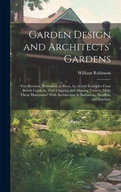 Garden Design and Architects' Gardens: Two Reviews, Illustrated, to Show, by Actual Examples From British Gardens, That Clipping and Aligning Trees to - Robinson, William