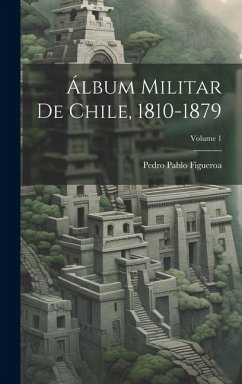 Álbum Militar De Chile, 1810-1879; Volume 1 - Figueroa, Pedro Pablo