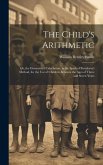 The Child's Arithmetic: Or, the Elements of Calculation, in the Spirit of Pestalozzi's Method, for the Use of Children Between the Ages of Thr