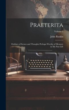 Praeterita: Outlines of Scenes and Thoughts Perhaps Worthy of Memory in My Past Life; Volume 1 - Ruskin, John