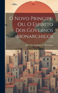 O Novo Principe, Ou, O Espirito Dos Governos Monarchicos - Da Castro, José Osorio Gama E.