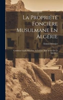 La Propriété Foncière Musulmane En Algérie: Condition Légale Situation Anterieure, Etat Actuel De La Question - Mercier, Ernest