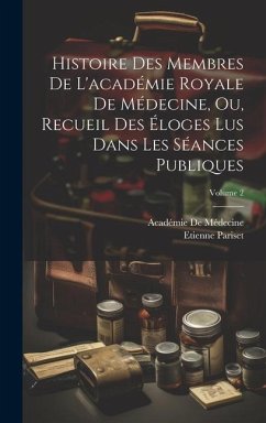 Histoire Des Membres De L'académie Royale De Médecine, Ou, Recueil Des Éloges Lus Dans Les Séances Publiques; Volume 2 - Pariset, Etienne; De Médecine, Académie