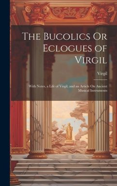 The Bucolics Or Eclogues of Virgil: With Notes, a Life of Virgil, and an Article On Ancient Musical Instruments - Virgil