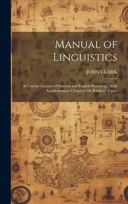 Manual of Linguistics: A Concise Account of General and English Phonology, With Supplementary Chapters On Kindred Topics Manual of Linguistics: A Concise Account of General and English Phonology, With Supplementary Chapters On Kindred Topics