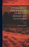 Annali Della Repubblica Di Genova Di Monsignor Giustiniani; Volume 1