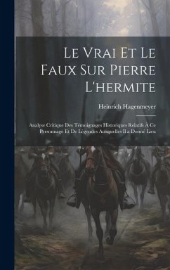 Le Vrai Et Le Faux Sur Pierre L'hermite: Analyse Critique Des Témoignages Historiques Relatifs À Ce Personnage Et De Légendes Auxquelles Il a Donné Li - Hagenmeyer, Heinrich