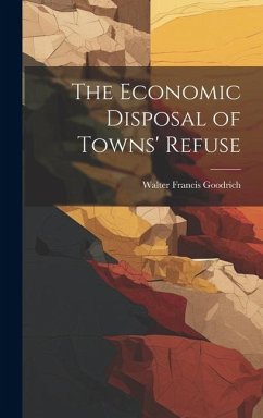 The Economic Disposal of Towns' Refuse - Goodrich, Walter Francis