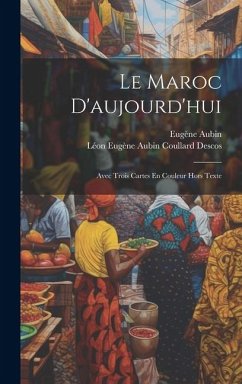Le Maroc D'aujourd'hui: Avec Trois Cartes En Couleur Hors Texte - Aubin, Eugène; Descos, Léon Eugène Aubin Coullard