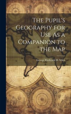 The Pupil's Geography for Use As a Companion to the Map - Sykes, George Frederick H.