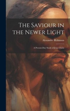 Cover The Saviour in the Newer Light: A Present-Day Study of Jesus Christ