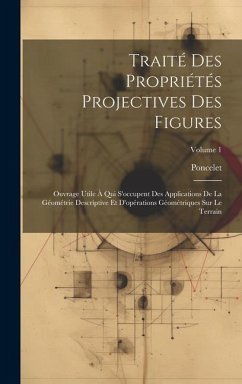 Traité Des Propriétés Projectives Des Figures: Ouvrage Utile À Qui S'occupent Des Applications De La Géométrie Descriptive Et D'opérations Géométrique - Poncelet