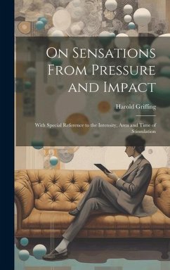 On Sensations From Pressure and Impact: With Special Reference to the Intensity, Area and Time of Stimulation - Griffing, Harold