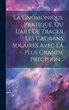 La Gnomonique Pratique, Ou L'art De Tracer Les Cadrans Solaires Avec La Plus Grande Precision... - Anonymous