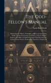 The Odd-Fellow's Manual: Illustrating the History, Principles, and Government of the Order, and the Instructions and Duties of Every Degree, St
