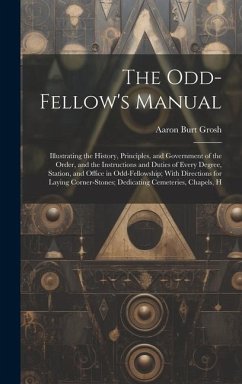 The Odd-Fellow's Manual: Illustrating the History, Principles, and Government of the Order, and the Instructions and Duties of Every Degree, St - Grosh, Aaron Burt
