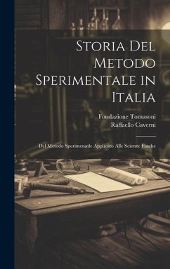 Storia Del Metodo Sperimentale in Italia: Del Metodo Sperimenatle Applicato Alle Scienze Fisiche - Caverni, Raffaello; Tomasoni, Fondazione