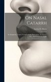 On Nasal Catarrh: Its Symptoms, Causes, Complications, Prevention, Treatment, Etc., With Illustrative Cases