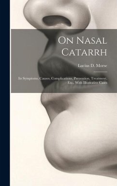 On Nasal Catarrh: Its Symptoms, Causes, Complications, Prevention, Treatment, Etc., With Illustrative Cases - Morse, Lucius D.