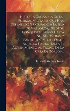 Historia Orgánica De Las Fuerzas Militares Que Han Defendido Y Ocupado Á La Isla De Mallorca, Desde Su Conquista En 1229 Hasta Nuestros Dias, Y Partic