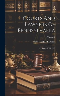 Courts And Lawyers Of Pennsylvania: A History, 1623-1923; Volume 1 - Eastman, Frank Marshall