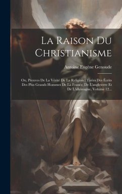 La Raison Du Christianisme: Ou, Preuves De La Vérité De La Religion: Tirées Des Écrits Des Plus Grands Hommes De La France, De L'angleterre Et De - Genoude, Antoine Eugène