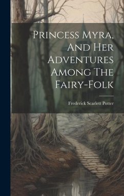 Princess Myra, And Her Adventures Among The Fairy-folk - Potter, Frederick Scarlett