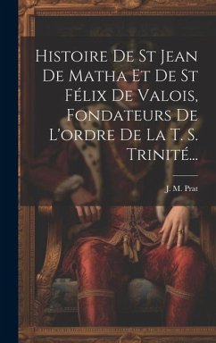 Histoire De St Jean De Matha Et De St Félix De Valois, Fondateurs De L'ordre De La T. S. Trinité... - Prat, J. M.