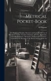 Metrical Pocket-Book: Or Manual of Weights, Measures and Coins for the Use of Merchants, Clerks, Travelers, Staticians, Jewelers, Physicians