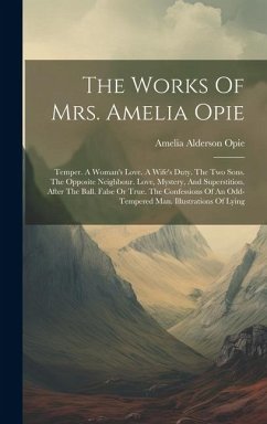 The Works Of Mrs. Amelia Opie: Temper. A Woman's Love. A Wife's Duty. The Two Sons. The Opposite Neighbour. Love, Mystery, And Superstition. After Th - Opie, Amelia Alderson
