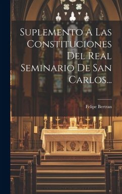 Suplemento A Las Constituciones Del Real Seminario De San Carlos... - Bertran, Felipe