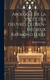 Apologie De La Vie Et Des Oeuvres Du Bien-Heureux Raymond Lulle