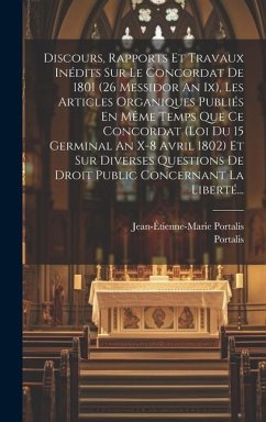 Discours, Rapports Et Travaux Inédits Sur Le Concordat De 1801 (26 Messidor An Ix), Les Articles Organiques Publiés En Même Temps Que Ce Concordat (lo - Portalis, Jean-Étienne-Marie; Portalis