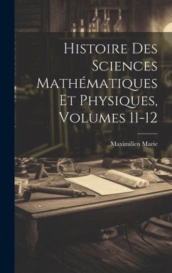 Histoire Des Sciences Mathématiques Et Physiques, Volumes 11-12 - Marie, Maximilien