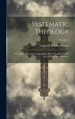 Systematic Theology: A Compendium and Commonplace-Book, Designed for the Use of Theological Students; Volume 3 - Strong, Augustus Hopkins