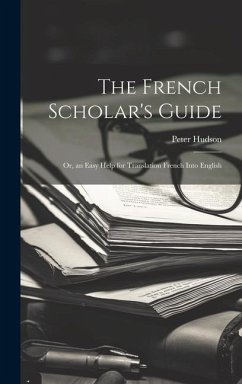 The French Scholar's Guide: Or, an Easy Help for Translation French Into English - Hudson, Peter