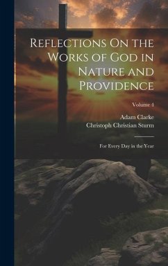 Reflections On the Works of God in Nature and Providence: For Every Day in the Year; Volume 4 - Sturm, Christoph Christian; Clarke, Adam
