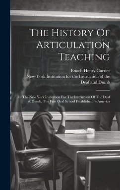 The History Of Articulation Teaching: In The New York Institution For The Instruction Of The Deaf & Dumb, The First Oral School Established In America - Currier, Enoch Henry