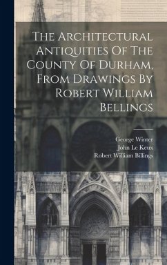 The Architectural Antiquities Of The County Of Durham, From Drawings By Robert William Bellings - Billings, Robert William
