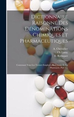 Dictionnaire Raisonné Des Dénominations Chimiques Et Pharmaceutiques: Contenant Tous Les Termes Employés En Chimie Et En Pharmacie, Part 1... - Chevallier, A.; Lamy, Ch; Robiquet, E.