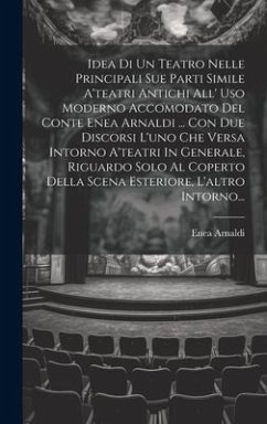 Idea Di Un Teatro Nelle Principali Sue Parti Simile A'teatri Antichi All' Uso Moderno Accomodato Del Conte Enea Arnaldi ... Con Due Discorsi L'uno Che - (Conte), Enea Arnaldi