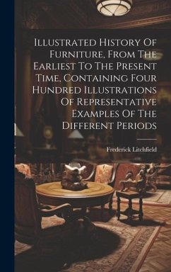 Illustrated History Of Furniture, From The Earliest To The Present Time, Containing Four Hundred Illustrations Of Representative Examples Of The Diffe - Litchfield, Frederick