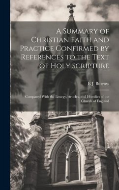 A Summary of Christian Faith and Practice Confirmed by References to the Text of Holy Scripture: Compared With the Liturgy, Articles, and Homilies of - Burrow, E. J.