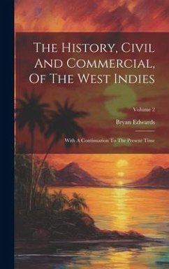The History, Civil And Commercial, Of The West Indies: With A Continuation To The Present Time; Volume 2 - Edwards, Bryan